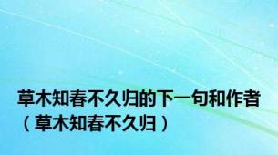 草木知春不久归的下一句和作者（草木知春不久归）