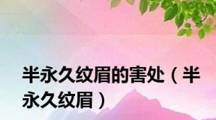 半永久纹眉的害处（半永久纹眉）