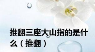 推翻三座大山指的是什么（推翻）