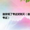 谁发明了考试武则天（谁发明了考试）