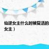 仙逆女主什么时候复活的（仙逆女主）