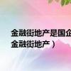 金融街地产是国企吗（金融街地产）