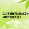 女生零基础可以做啥工作（女生月薪过万的工作）