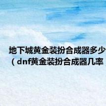 地下城黄金装扮合成器多少钱一个(dnf黄金装扮合成器几率)
