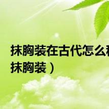 抹胸装在古代怎么称呼（抹胸装）