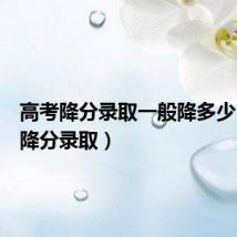 高考降分录取一般降多少(高考降分录取)