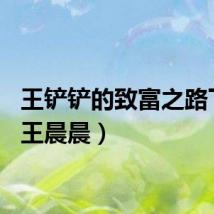 王铲铲的致富之路下载（王晨晨）