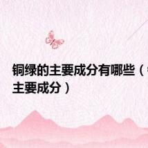 铜绿的主要成分有哪些(铜绿的主要成分)