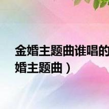 金婚主题曲谁唱的（金婚主题曲）