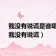 我没有说谎是谁唱的（我没有说谎）