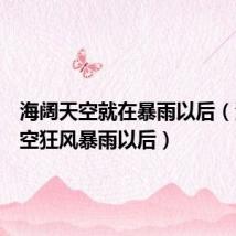 海阔天空就在暴雨以后(海阔天空狂风暴雨以后)