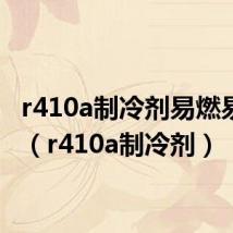 r410a制冷剂易燃易爆吗(r410a制冷剂)