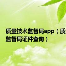 质量技术监督局app(质量技术监督局证件查询)