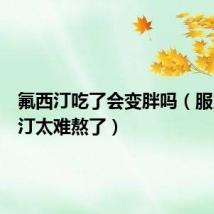 氟西汀吃了会变胖吗(服用氟西汀太难熬了)