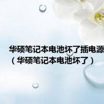 华硕笔记本电池坏了插电源不能用(华硕笔记本电池坏了)