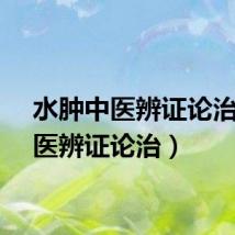 水肿中医辨证论治（中医辨证论治）
