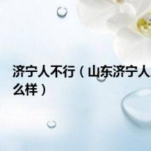 济宁人不行(山东济宁人人品怎么样)