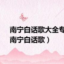 南宁白话歌大全专辑（南宁白话歌）