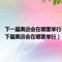下一届奥运会在哪里举行2026(下届奥运会在哪里举行)