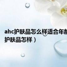 ahc护肤品怎么样适合年龄(ahc护肤品怎样)