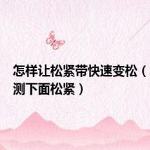 怎样让松紧带快速变松(怎么自测下面松紧)