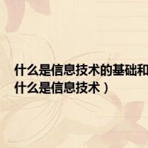 什么是信息技术的基础和核心(什么是信息技术)