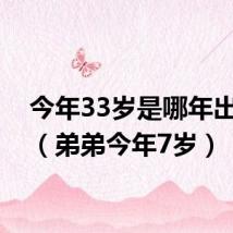 今年33岁是哪年出生的(弟弟今年7岁)