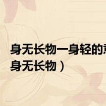 身无长物一身轻的意思（身无长物）