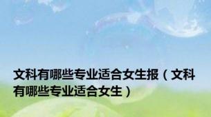 文科有哪些专业适合女生报（文科有哪些专业适合女生）