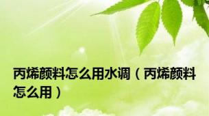 丙烯颜料怎么用水调（丙烯颜料怎么用）