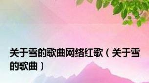 关于雪的歌曲网络红歌（关于雪的歌曲）