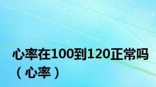 心率在100到120正常吗（心率）
