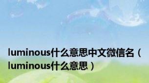luminous什么意思中文微信名（luminous什么意思）