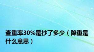 查重率30%是抄了多少（降重是什么意思）