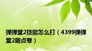 弹弹堂2技能怎么打（4399弹弹堂2刷点卷）