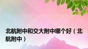 北航附中和交大附中哪个好（北航附中）
