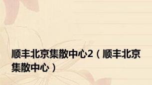 顺丰北京集散中心2（顺丰北京集散中心）