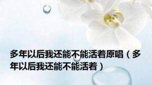 多年以后我还能不能活着原唱（多年以后我还能不能活着）