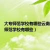 大专师范学校有哪些云南（大专师范学校有哪些）