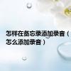 怎样在备忘录添加录音（备忘录怎么添加录音）