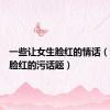 一些让女生脸红的情话（让女生脸红的污话题）