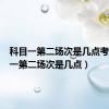 科目一第二场次是几点考（科目一第二场次是几点）