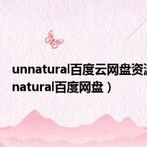 unnatural百度云网盘资源(unnatural百度网盘)