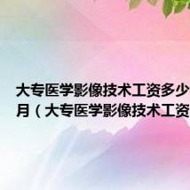 大专医学影像技术工资多少钱一个月(大专医学影像技术工资)