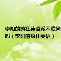 李阳的疯狂英语派不联网可以用吗(李阳的疯狂英语)
