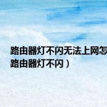 路由器灯不闪无法上网怎么办(路由器灯不闪)