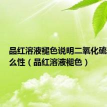 品红溶液褪色说明二氧化硫具有什么性(品红溶液褪色)