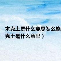 木克土是什么意思怎么能解(木克土是什么意思)