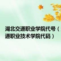 湖北交通职业学院代号(湖北交通职业技术学院代码)
