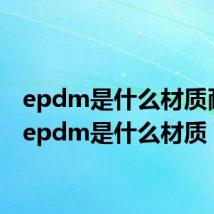 epdm是什么材质耐温(epdm是什么材质)